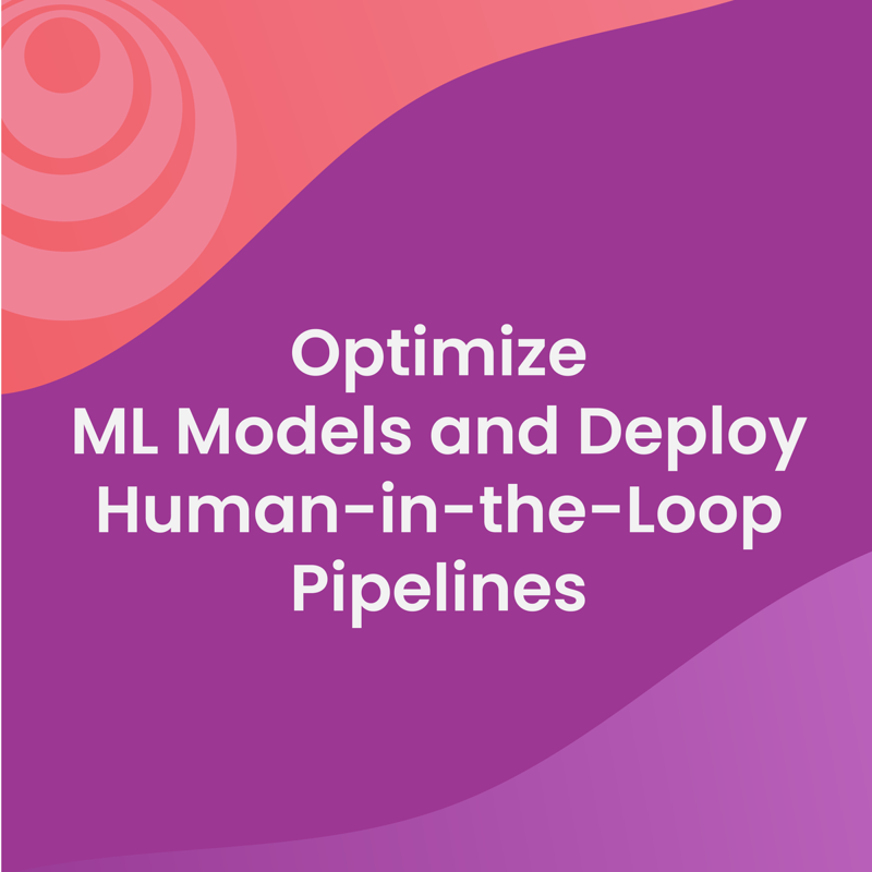 Optimize ML Models and Deploy Human-in-the-Loop Pipelines